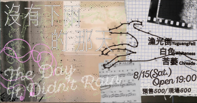沒有下雨的那天：漁光倒YuguangFall、白色Whiteness、苦萎 Chreads
