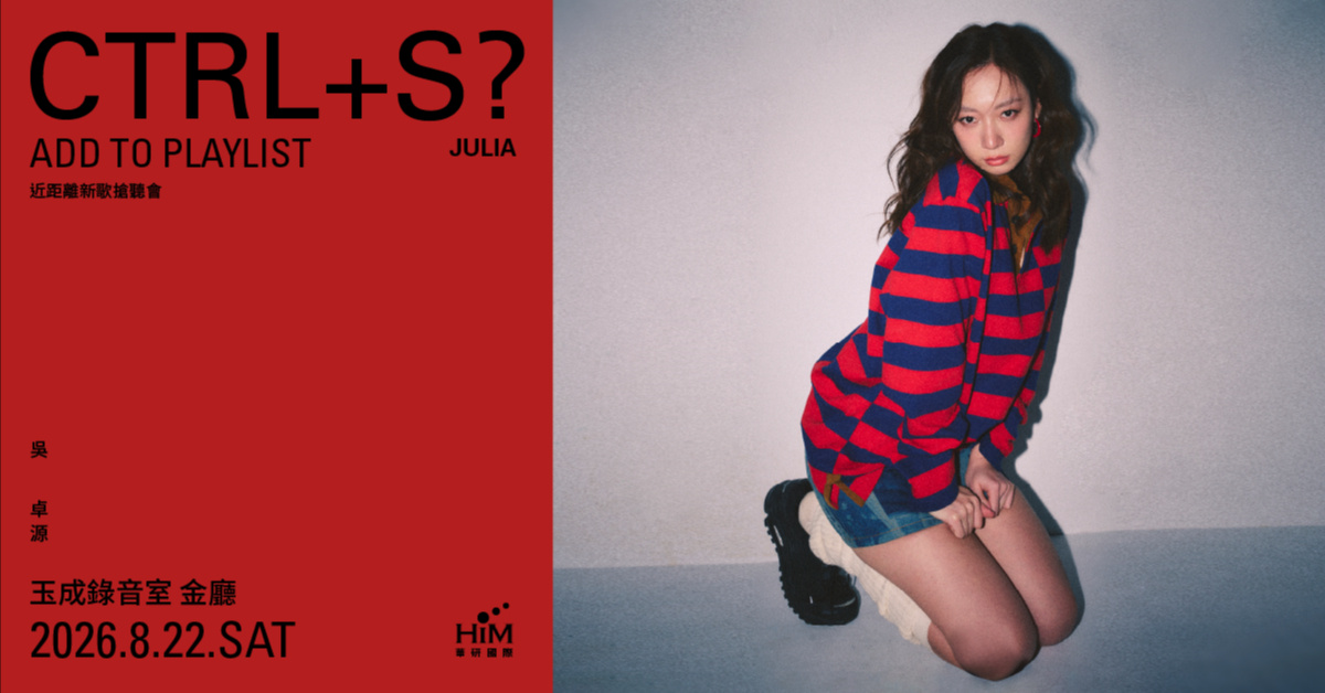 Julia吳卓源 CTRL+S? add to playlist 近距離新歌搶聽會-下午場/晚間場